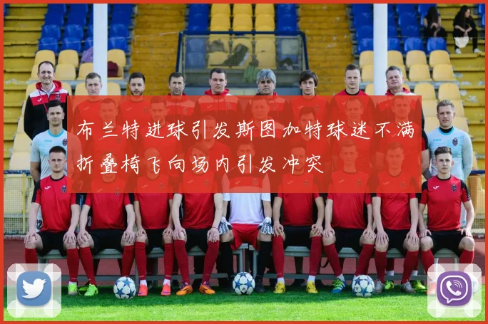 布兰特进球引发斯图加特球迷不满折叠椅飞向场内引发冲突