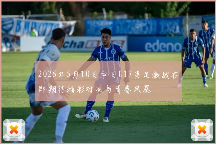 2026年5月10日中日U17男足激战在即期待精彩对决与青春风暴