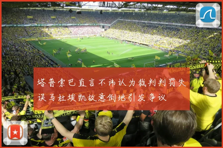 塔普索巴直言不讳认为裁判判罚失误马杜埃凯故意倒地引发争议