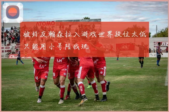 被好友瀚森拉入游戏世界段位太低只能用小号陪我玩