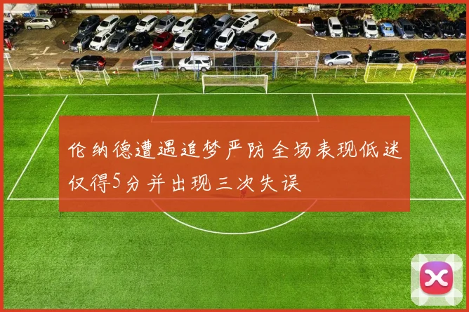 伦纳德遭遇追梦严防全场表现低迷仅得5分并出现三次失误