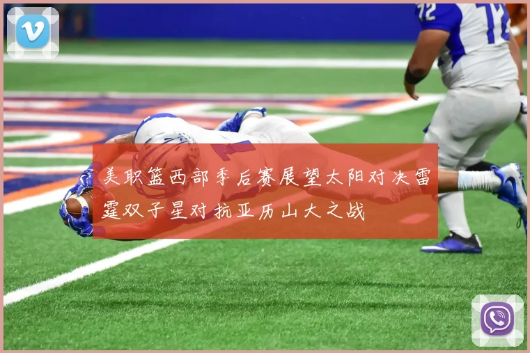 美职篮西部季后赛展望太阳对决雷霆双子星对抗亚历山大之战