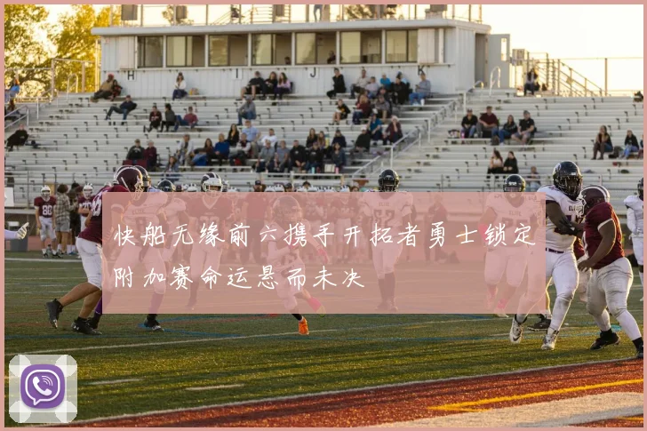 快船无缘前六携手开拓者勇士锁定附加赛命运悬而未决