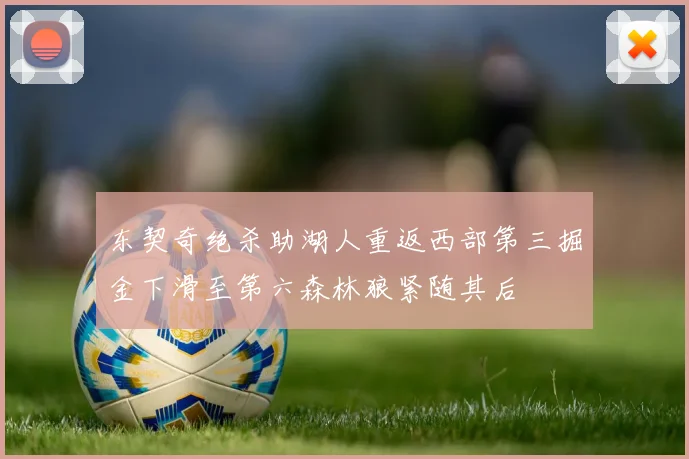 东契奇绝杀助湖人重返西部第三掘金下滑至第六森林狼紧随其后