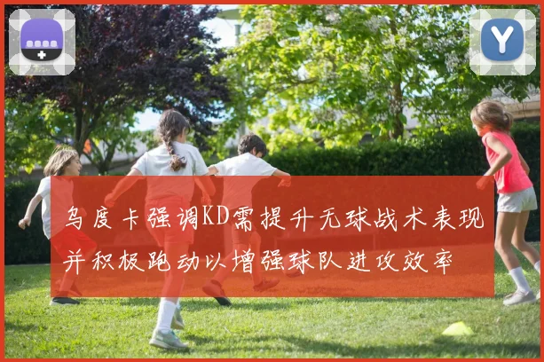 乌度卡强调KD需提升无球战术表现并积极跑动以增强球队进攻效率