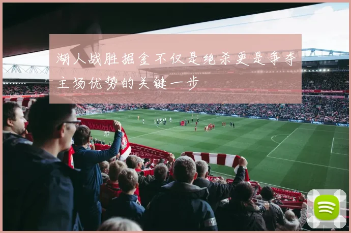 湖人战胜掘金不仅是绝杀更是争夺主场优势的关键一步