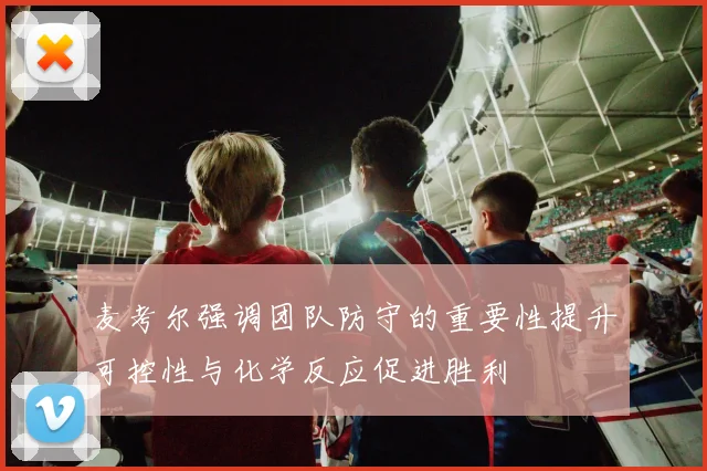 麦考尔强调团队防守的重要性提升可控性与化学反应促进胜利