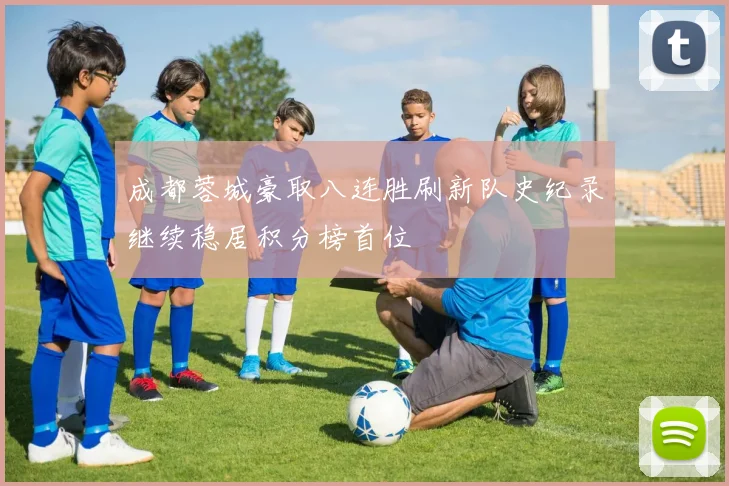 成都蓉城豪取八连胜刷新队史纪录继续稳居积分榜首位