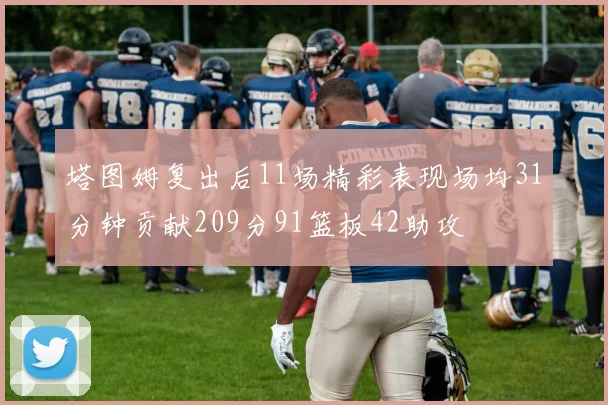 塔图姆复出后11场精彩表现场均31分钟贡献209分91篮板42助攻