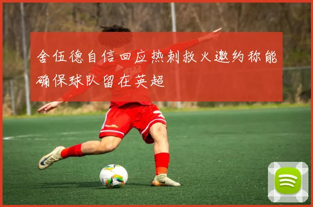 舍伍德自信回应热刺救火邀约称能确保球队留在英超