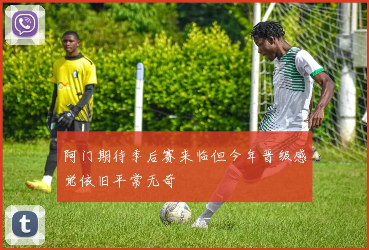 阿门期待季后赛来临但今年晋级感觉依旧平常无奇